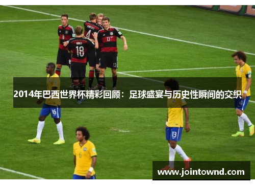 2014年巴西世界杯精彩回顾：足球盛宴与历史性瞬间的交织