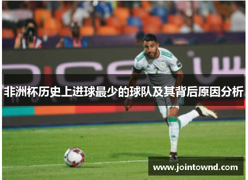 非洲杯历史上进球最少的球队及其背后原因分析