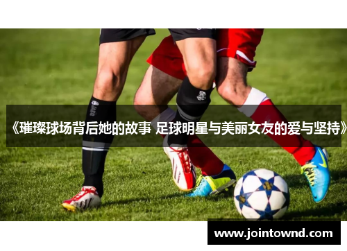 《璀璨球场背后她的故事 足球明星与美丽女友的爱与坚持》