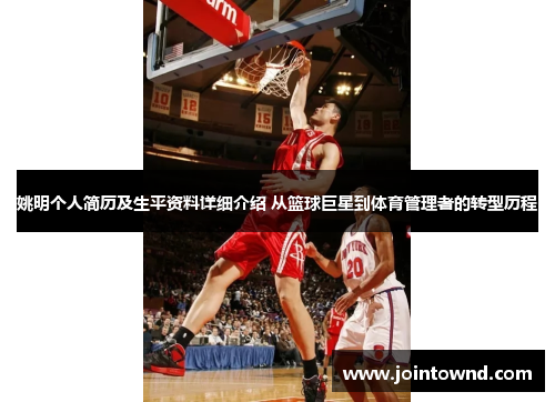 姚明个人简历及生平资料详细介绍 从篮球巨星到体育管理者的转型历程
