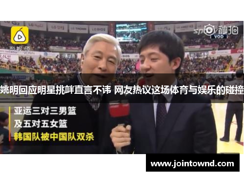 姚明回应明星挑衅直言不讳 网友热议这场体育与娱乐的碰撞