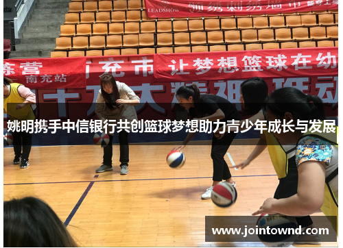 姚明携手中信银行共创篮球梦想助力青少年成长与发展