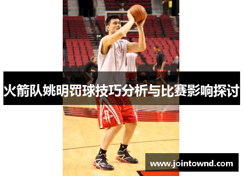 火箭队姚明罚球技巧分析与比赛影响探讨