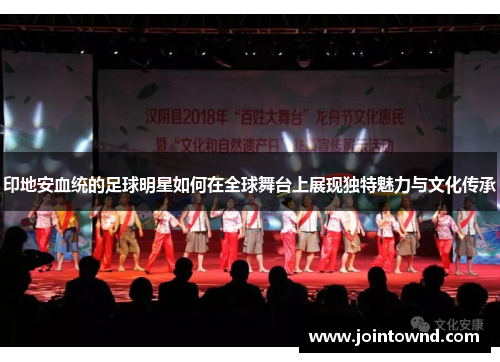 印地安血统的足球明星如何在全球舞台上展现独特魅力与文化传承