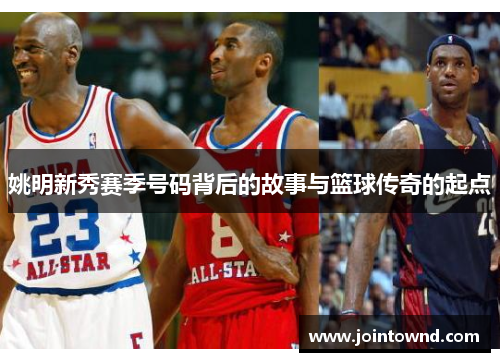 姚明新秀赛季号码背后的故事与篮球传奇的起点