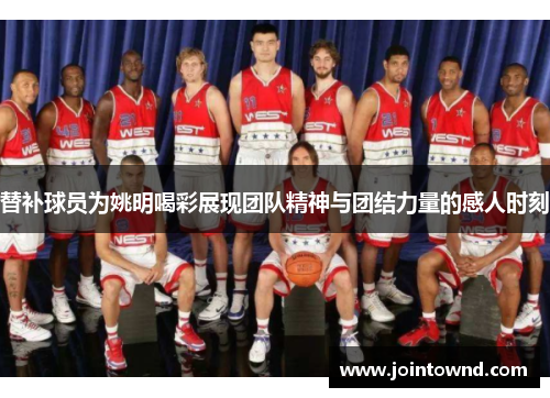 替补球员为姚明喝彩展现团队精神与团结力量的感人时刻