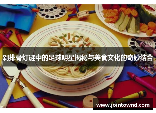 剁排骨灯谜中的足球明星揭秘与美食文化的奇妙结合
