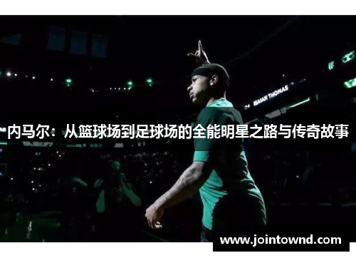 内马尔：从篮球场到足球场的全能明星之路与传奇故事