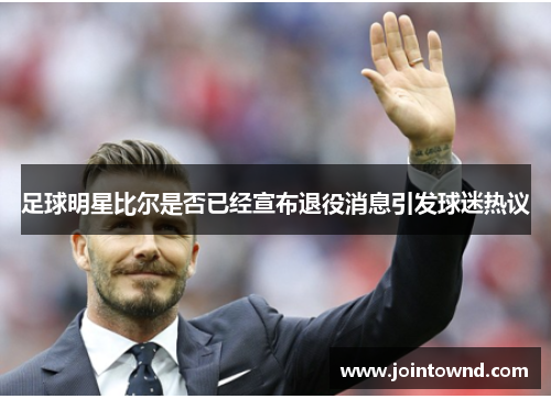 足球明星比尔是否已经宣布退役消息引发球迷热议