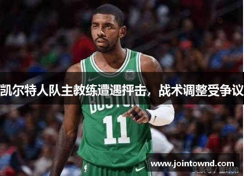 凯尔特人队主教练遭遇抨击，战术调整受争议