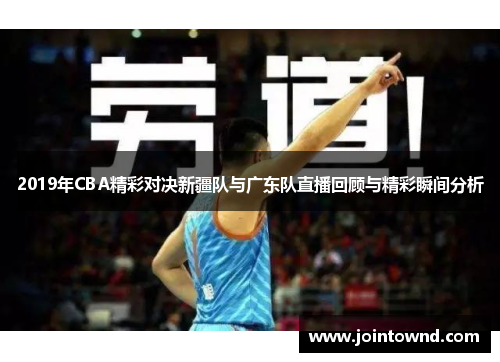 2019年CBA精彩对决新疆队与广东队直播回顾与精彩瞬间分析