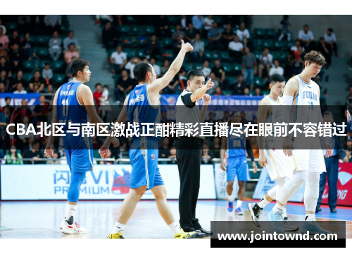 CBA北区与南区激战正酣精彩直播尽在眼前不容错过