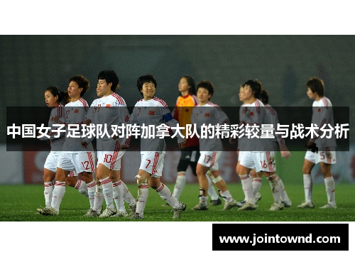 中国女子足球队对阵加拿大队的精彩较量与战术分析