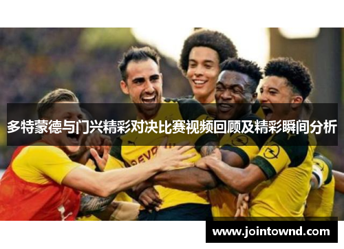 多特蒙德与门兴精彩对决比赛视频回顾及精彩瞬间分析