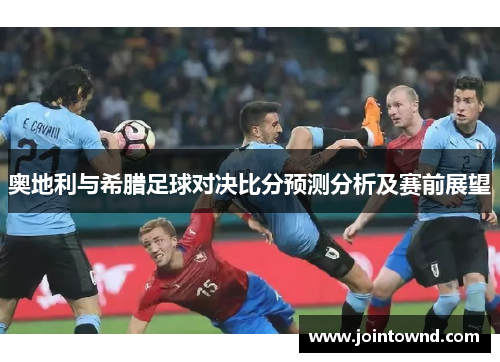 奥地利与希腊足球对决比分预测分析及赛前展望