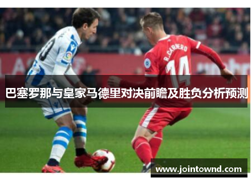 巴塞罗那与皇家马德里对决前瞻及胜负分析预测