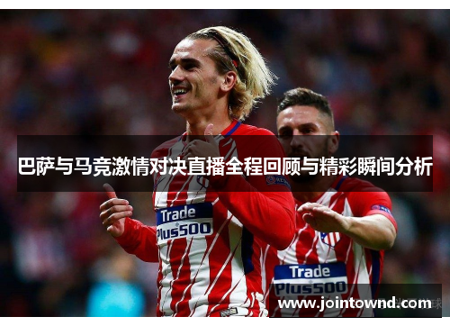 巴萨与马竞激情对决直播全程回顾与精彩瞬间分析
