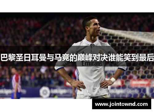 巴黎圣日耳曼与马竞的巅峰对决谁能笑到最后