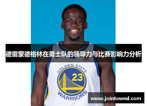 德雷蒙德格林在勇士队的领导力与比赛影响力分析