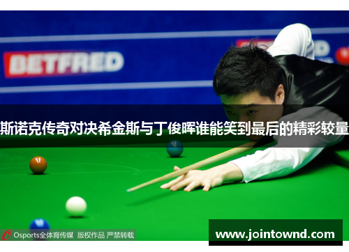 斯诺克传奇对决希金斯与丁俊晖谁能笑到最后的精彩较量