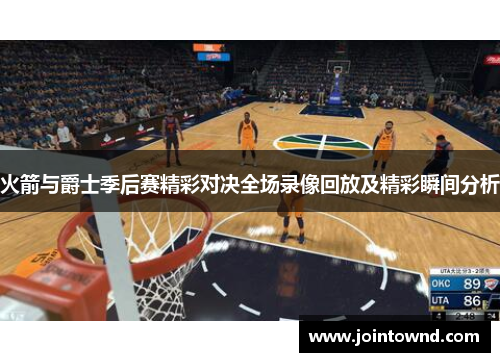 火箭与爵士季后赛精彩对决全场录像回放及精彩瞬间分析